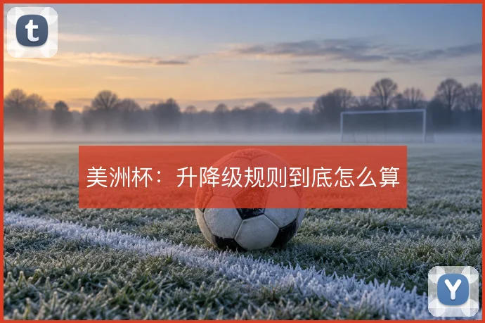 美洲杯:升降级规则到底怎么算