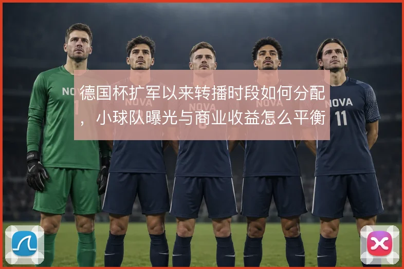 德国杯扩军以来转播时段如何分配，小球队曝光与商业收益怎么平衡