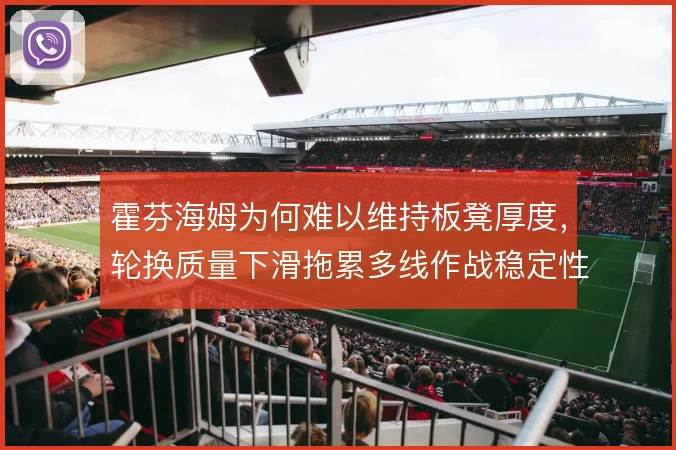 霍芬海姆为何难以维持板凳厚度,轮换质量下滑拖累多线作战稳定性