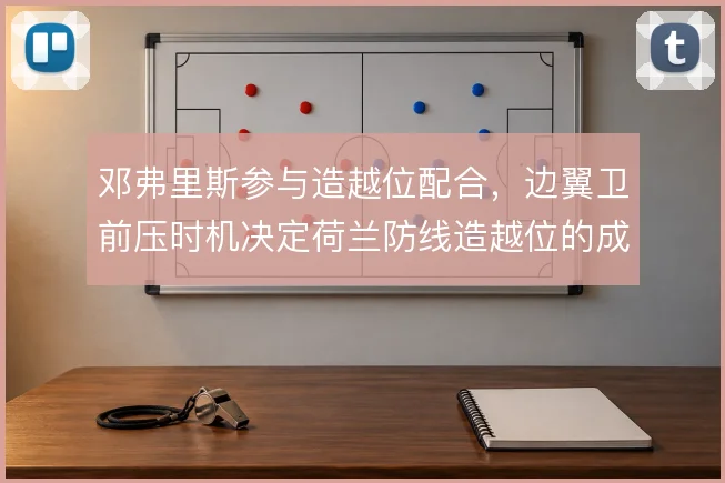 邓弗里斯参与造越位配合，边翼卫前压时机决定荷兰防线造越位的成败