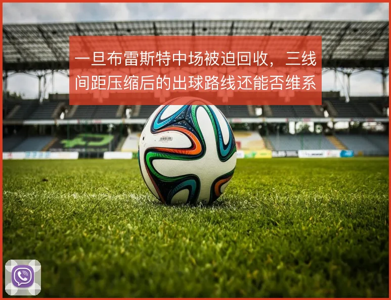 一旦布雷斯特中场被迫回收，三线间距压缩后的出球路线还能否维系