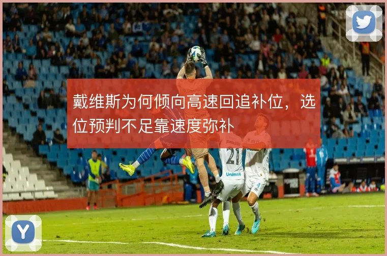 戴维斯为何倾向高速回追补位，选位预判不足靠速度弥补