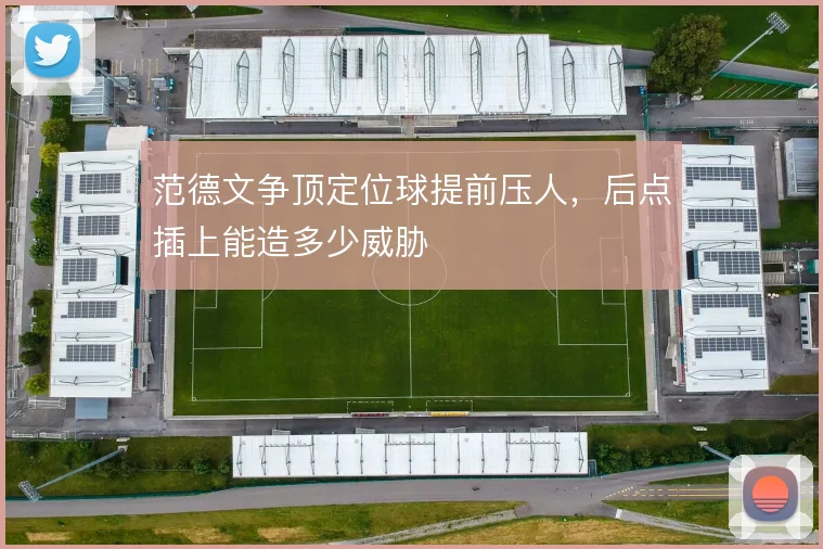 范德文争顶定位球提前压人，后点插上能造多少威胁