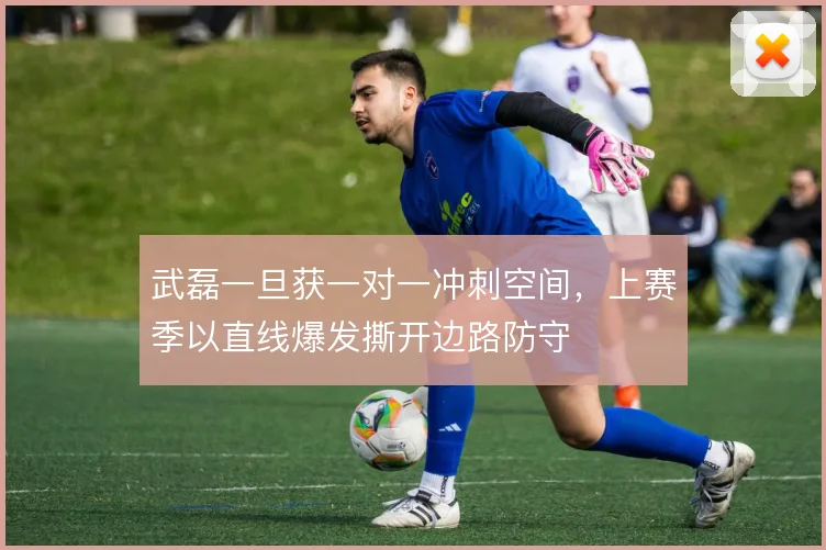 武磊一旦获一对一冲刺空间,上赛季以直线爆发撕开边路防守