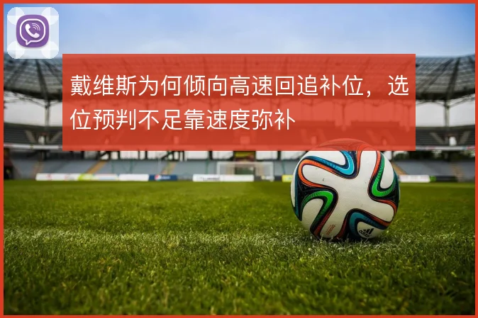 戴维斯为何倾向高速回追补位，选位预判不足靠速度弥补