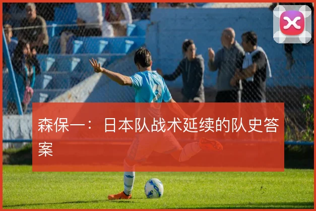 森保一：日本队战术延续的队史答案