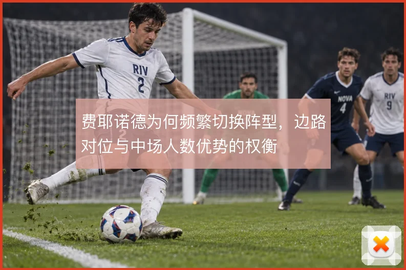 费耶诺德为何频繁切换阵型，边路对位与中场人数优势的权衡