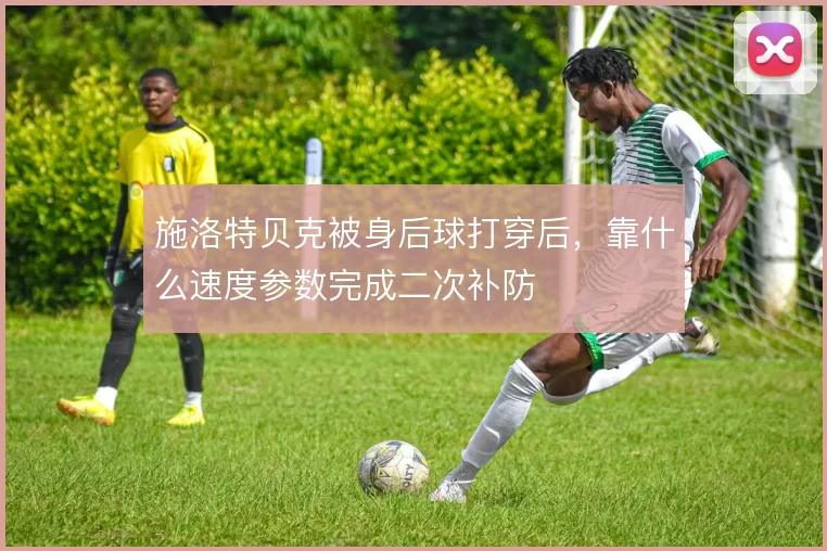 施洛特贝克被身后球打穿后,靠什么速度参数完成二次补防