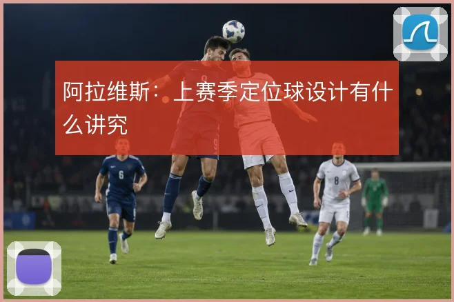 阿拉维斯：上赛季定位球设计有什么讲究
