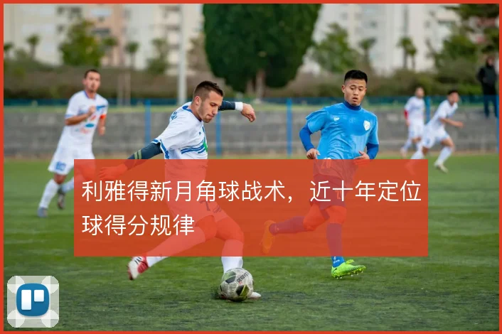 利雅得新月角球战术,近十年定位球得分规律
