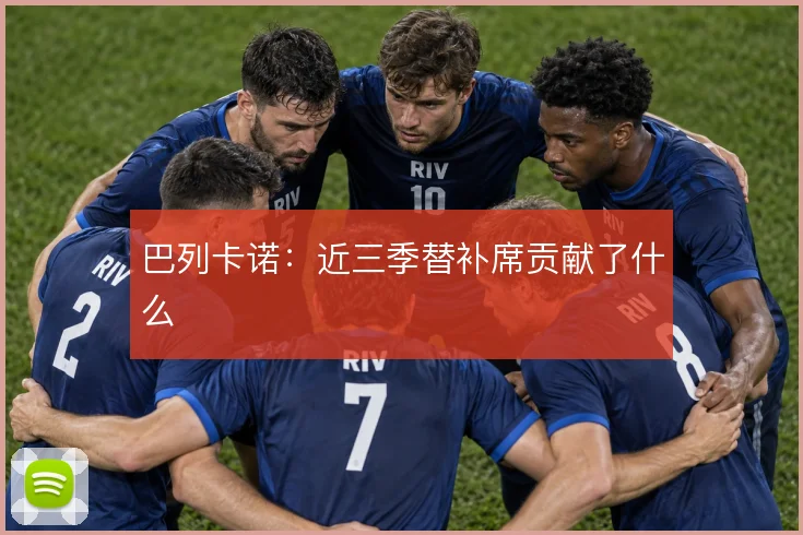 巴列卡诺：近三季替补席贡献了什么