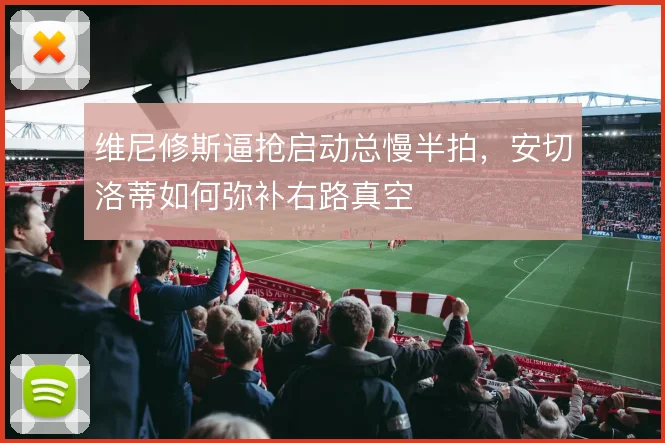 维尼修斯逼抢启动总慢半拍，安切洛蒂如何弥补右路真空