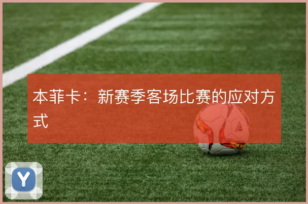 本菲卡:新赛季客场比赛的应对方式