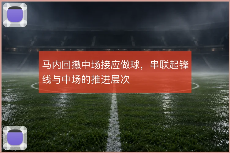 马内回撤中场接应做球，串联起锋线与中场的推进层次