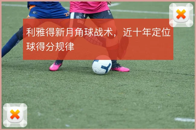 利雅得新月角球战术，近十年定位球得分规律