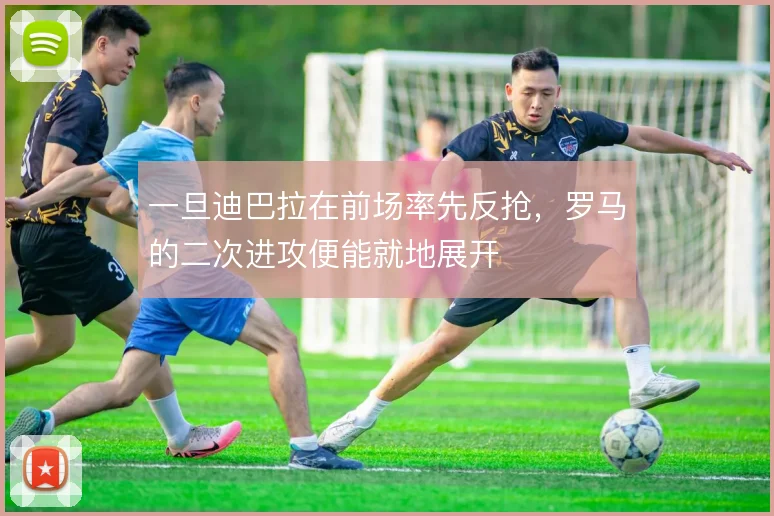 一旦迪巴拉在前场率先反抢，罗马的二次进攻便能就地展开