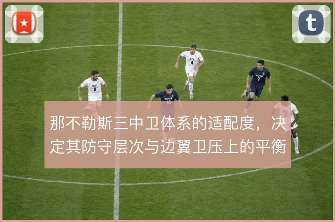 那不勒斯三中卫体系的适配度，决定其防守层次与边翼卫压上的平衡