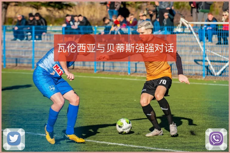 瓦伦西亚与贝蒂斯强强对话