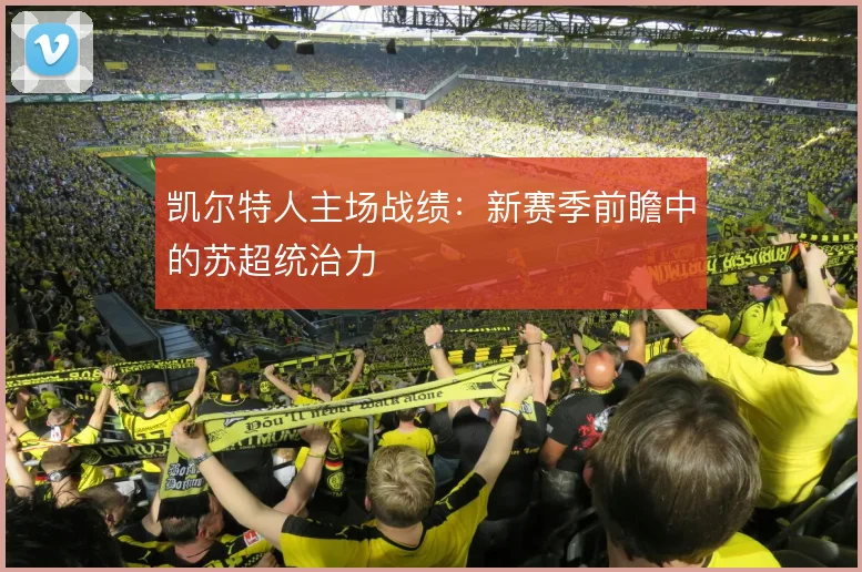 凯尔特人主场战绩：新赛季前瞻中的苏超统治力