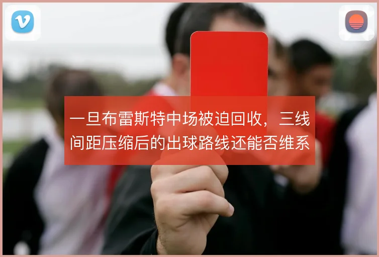 一旦布雷斯特中场被迫回收，三线间距压缩后的出球路线还能否维系