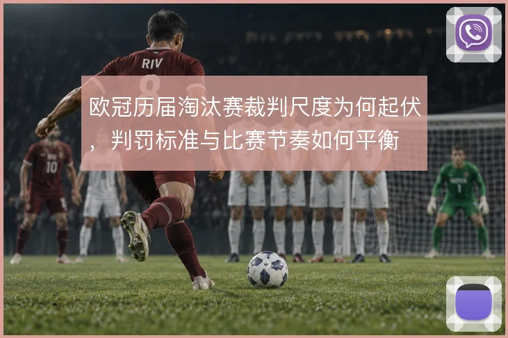欧冠历届淘汰赛裁判尺度为何起伏,判罚标准与比赛节奏如何平衡