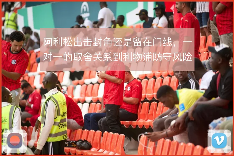 阿利松出击封角还是留在门线，一对一的取舍关系到利物浦防守风险