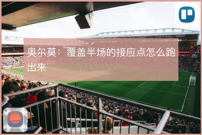 奥尔莫：覆盖半场的接应点怎么跑出来