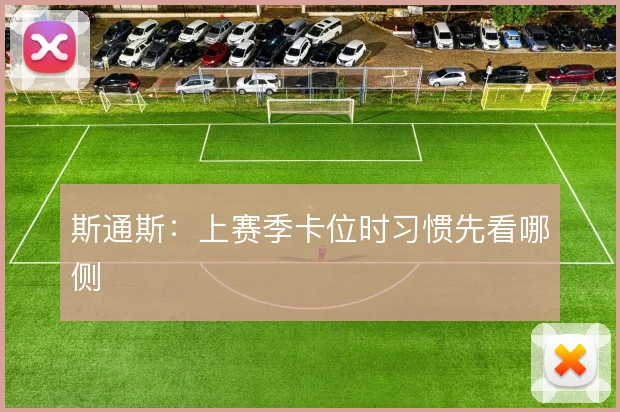斯通斯：上赛季卡位时习惯先看哪侧