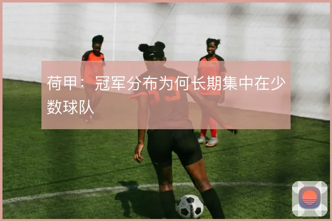 荷甲：冠军分布为何长期集中在少数球队