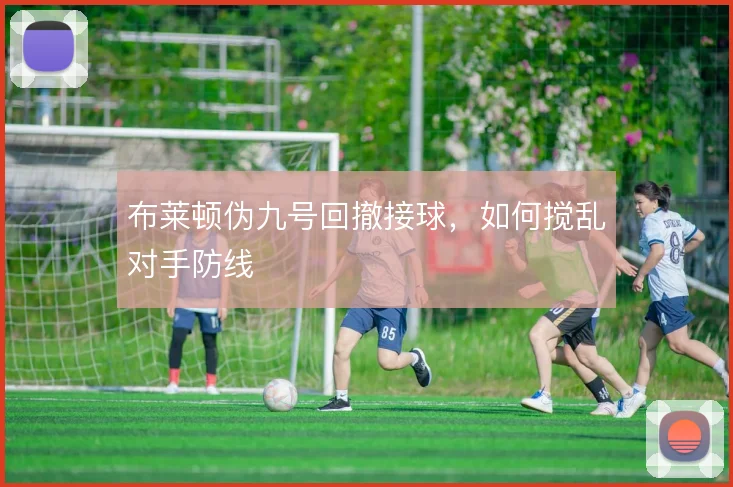 布莱顿伪九号回撤接球，如何搅乱对手防线