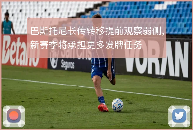 巴斯托尼长传转移提前观察弱侧，新赛季将承担更多发牌任务