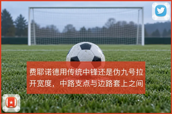 费耶诺德用传统中锋还是伪九号拉开宽度，中路支点与边路套上之间如何取舍