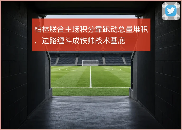 柏林联合主场积分靠跑动总量堆积，边路缠斗成铁帅战术基底