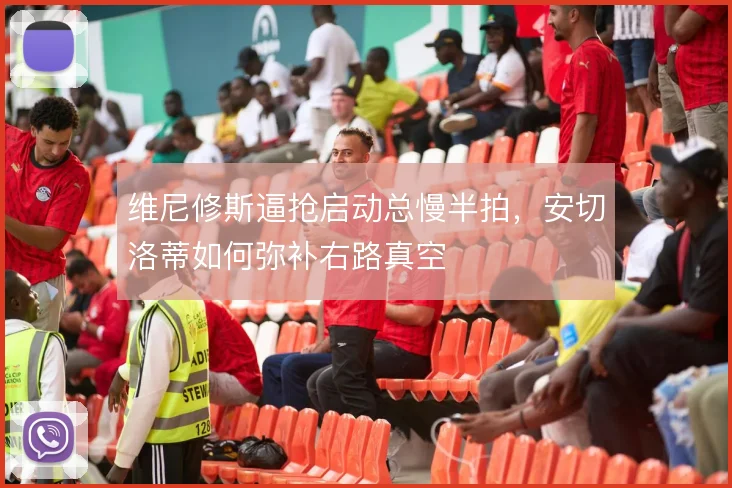 维尼修斯逼抢启动总慢半拍，安切洛蒂如何弥补右路真空