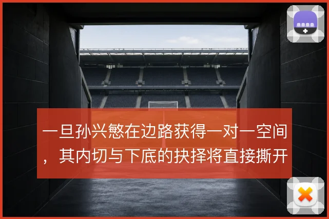 一旦孙兴慜在边路获得一对一空间，其内切与下底的抉择将直接撕开对手防线