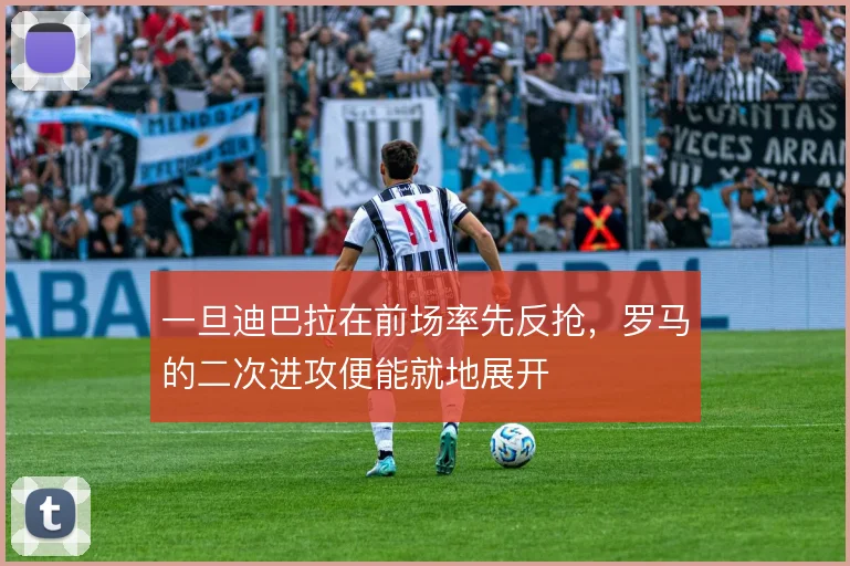 一旦迪巴拉在前场率先反抢，罗马的二次进攻便能就地展开