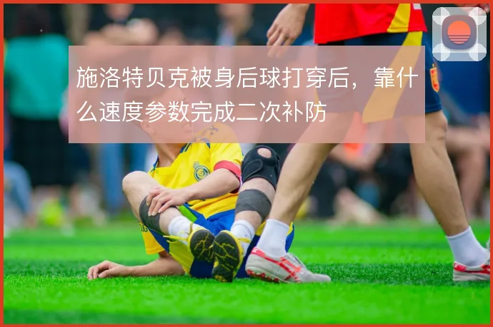 施洛特贝克被身后球打穿后，靠什么速度参数完成二次补防