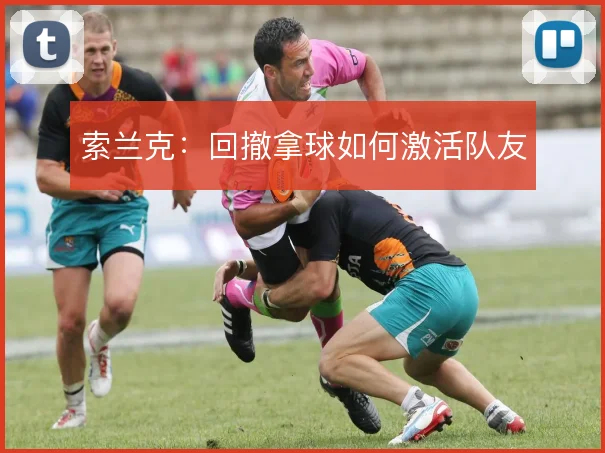 索兰克：回撤拿球如何激活队友