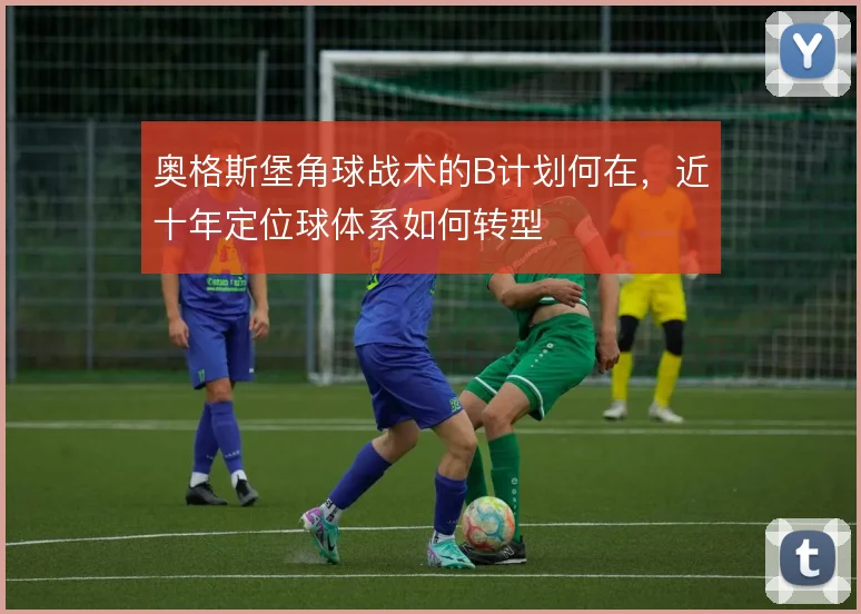 奥格斯堡角球战术的B计划何在,近十年定位球体系如何转型