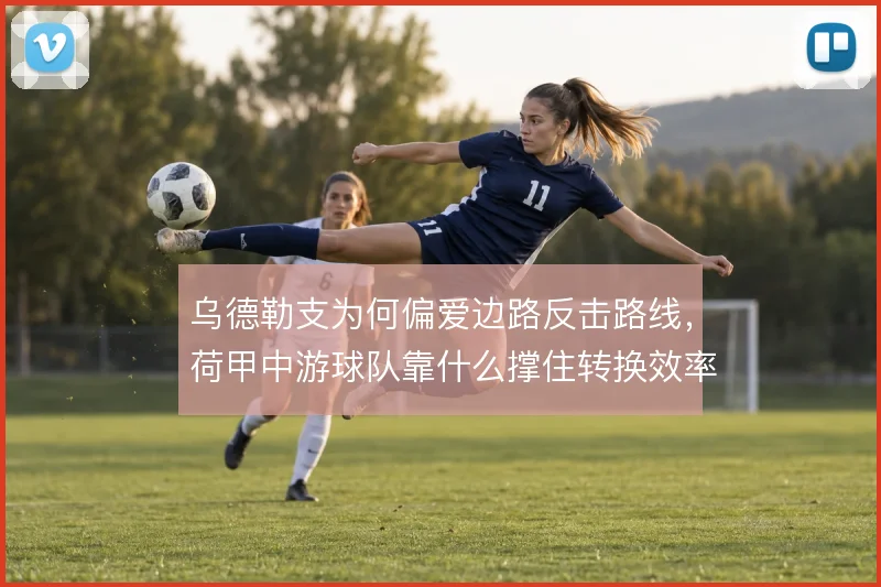 乌德勒支为何偏爱边路反击路线,荷甲中游球队靠什么撑住转换效率